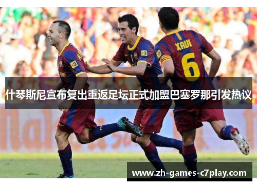 什琴斯尼宣布复出重返足坛正式加盟巴塞罗那引发热议 什琴斯尼宣布复出重返足坛正式加盟巴塞罗那引发热议
