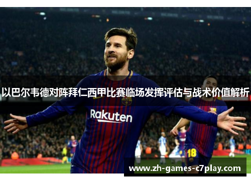 以巴尔韦德对阵拜仁西甲比赛临场发挥评估与战术价值解析