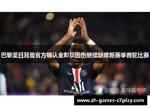 巴黎圣日耳曼官方确认金彭贝因伤继续缺席新赛季首轮比赛