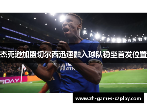 杰克逊加盟切尔西迅速融入球队稳坐首发位置