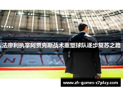 法廖利执掌阿贾克斯战术重塑球队逐步复苏之路