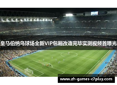 皇马伯纳乌球场全新VIP包厢改造完毕实测视频首曝光