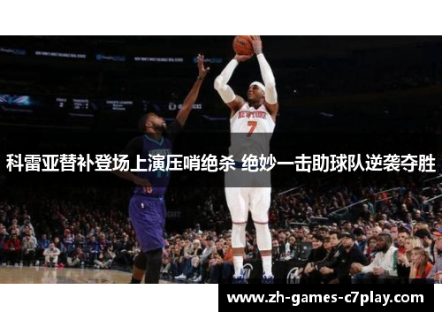 科雷亚替补登场上演压哨绝杀 绝妙一击助球队逆袭夺胜