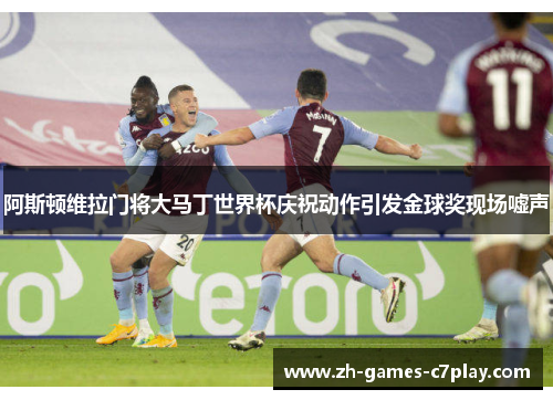 阿斯顿维拉门将大马丁世界杯庆祝动作引发金球奖现场嘘声