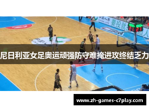 尼日利亚女足奥运顽强防守难掩进攻终结乏力