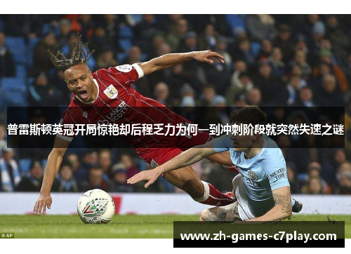 普雷斯顿英冠开局惊艳却后程乏力为何一到冲刺阶段就突然失速之谜 普雷斯顿英冠开局惊艳却后程乏力为何一到冲刺阶段就突然失速之谜