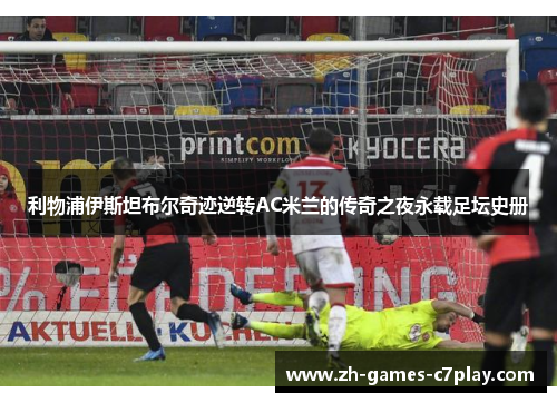 利物浦伊斯坦布尔奇迹逆转AC米兰的传奇之夜永载足坛史册