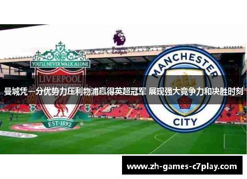 曼城凭一分优势力压利物浦赢得英超冠军 展现强大竞争力和决胜时刻