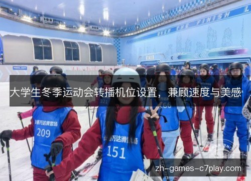 大学生冬季运动会转播机位设置,兼顾速度与美感 大学生冬季运动会转播机位设置,兼顾速度与美感