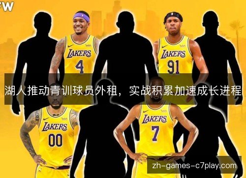 湖人推动青训球员外租,实战积累加速成长进程 湖人推动青训球员外租,实战积累加速成长进程
