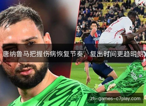 唐纳鲁马把握伤病恢复节奏,复出时间更趋明朗 唐纳鲁马把握伤病恢复节奏,复出时间更趋明朗