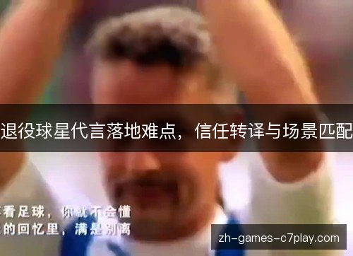 退役球星代言落地难点,信任转译与场景匹配 退役球星代言落地难点,信任转译与场景匹配