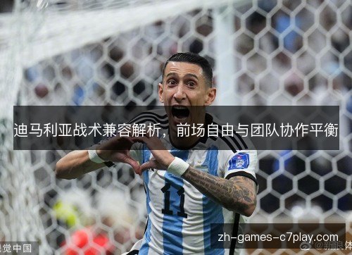 迪马利亚战术兼容解析,前场自由与团队协作平衡 迪马利亚战术兼容解析,前场自由与团队协作平衡