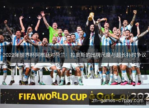 2022年世界杯阿根廷对荷兰：拉奥斯的出牌尺度与超长补时争议