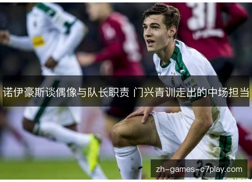 诺伊豪斯谈偶像与队长职责 门兴青训走出的中场担当 诺伊豪斯谈偶像与队长职责 门兴青训走出的中场担当